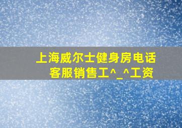 上海威尔士健身房电话客服销售工^_^工资